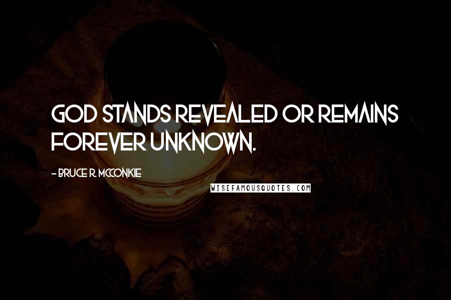 Bruce R. McConkie quotes: God stands revealed or remains forever unknown.