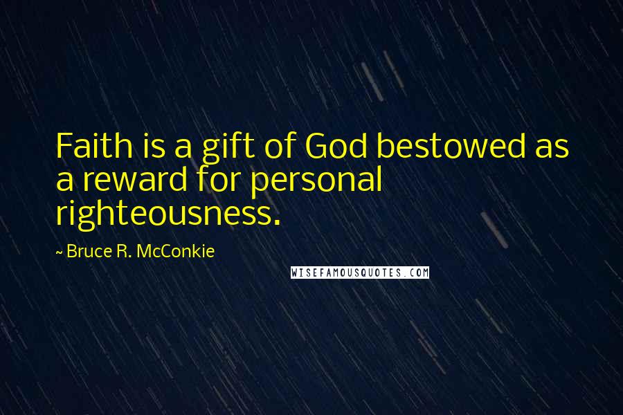 Bruce R. McConkie quotes: Faith is a gift of God bestowed as a reward for personal righteousness.