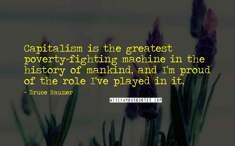 Bruce Rauner quotes: Capitalism is the greatest poverty-fighting machine in the history of mankind, and I'm proud of the role I've played in it,