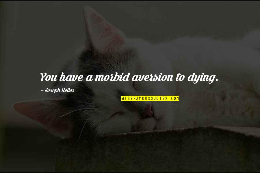 Bruce Robertson Quotes By Joseph Heller: You have a morbid aversion to dying. Bruce Robertson Quotes By Joseph Heller: You have a morbid aversion to dying.