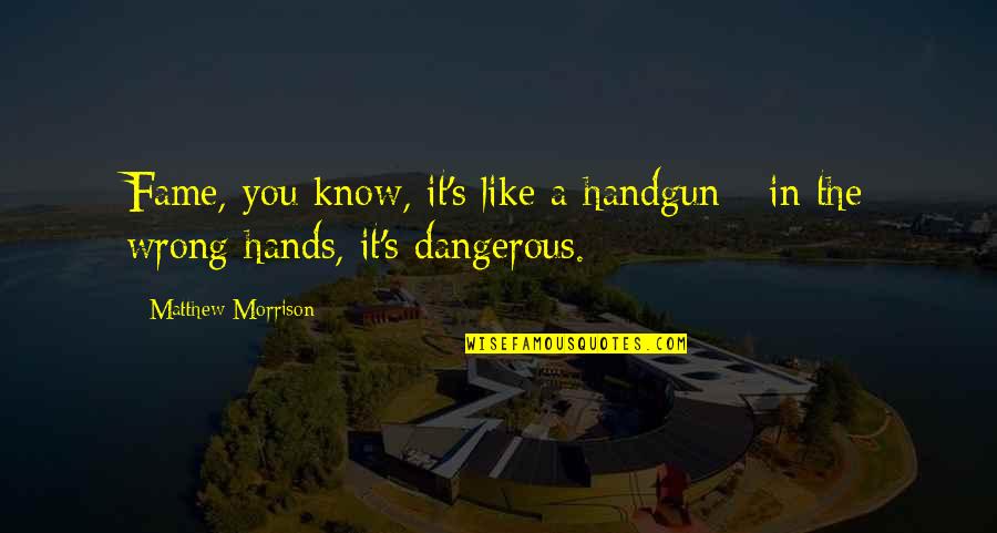 Bruce Robertson Quotes By Matthew Morrison: Fame, you know, it's like a handgun - Bruce Robertson Quotes By Matthew Morrison: Fame, you know, it's like a handgun -