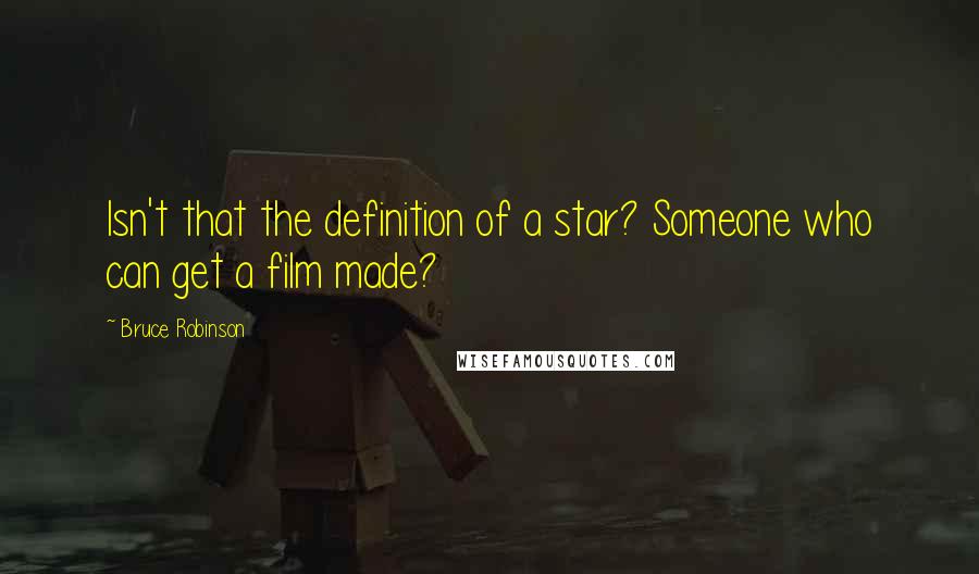 Bruce Robinson quotes: Isn't that the definition of a star? Someone who can get a film made?