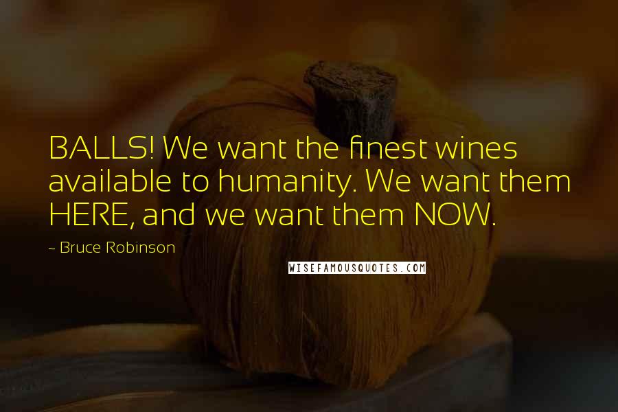 Bruce Robinson quotes: BALLS! We want the finest wines available to humanity. We want them HERE, and we want them NOW.