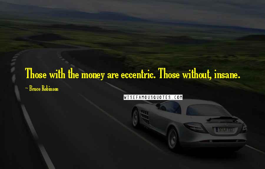 Bruce Robinson quotes: Those with the money are eccentric. Those without, insane.