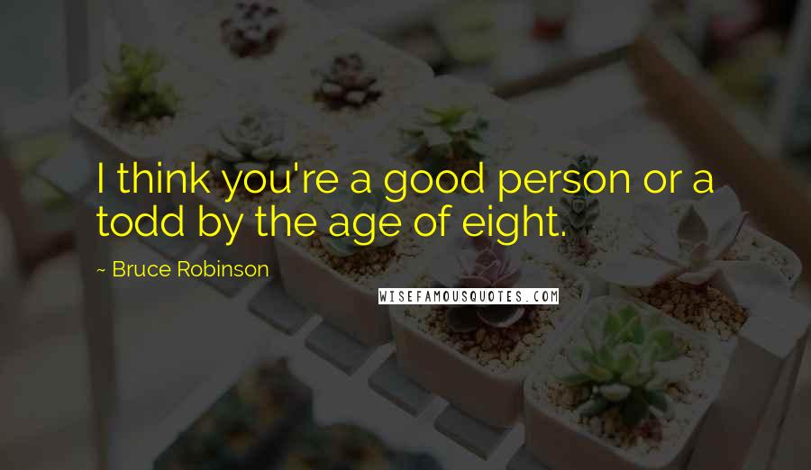 Bruce Robinson quotes: I think you're a good person or a todd by the age of eight.