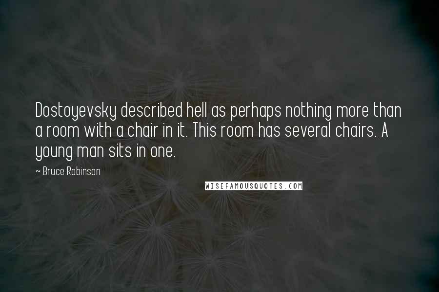 Bruce Robinson quotes: Dostoyevsky described hell as perhaps nothing more than a room with a chair in it. This room has several chairs. A young man sits in one.