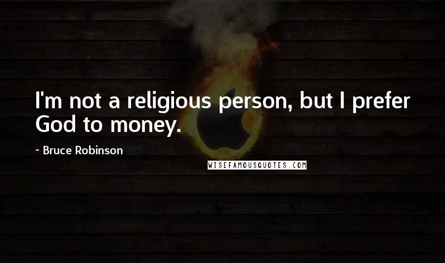 Bruce Robinson quotes: I'm not a religious person, but I prefer God to money.