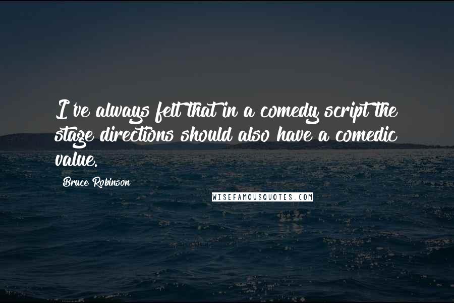 Bruce Robinson quotes: I've always felt that in a comedy script the stage directions should also have a comedic value.