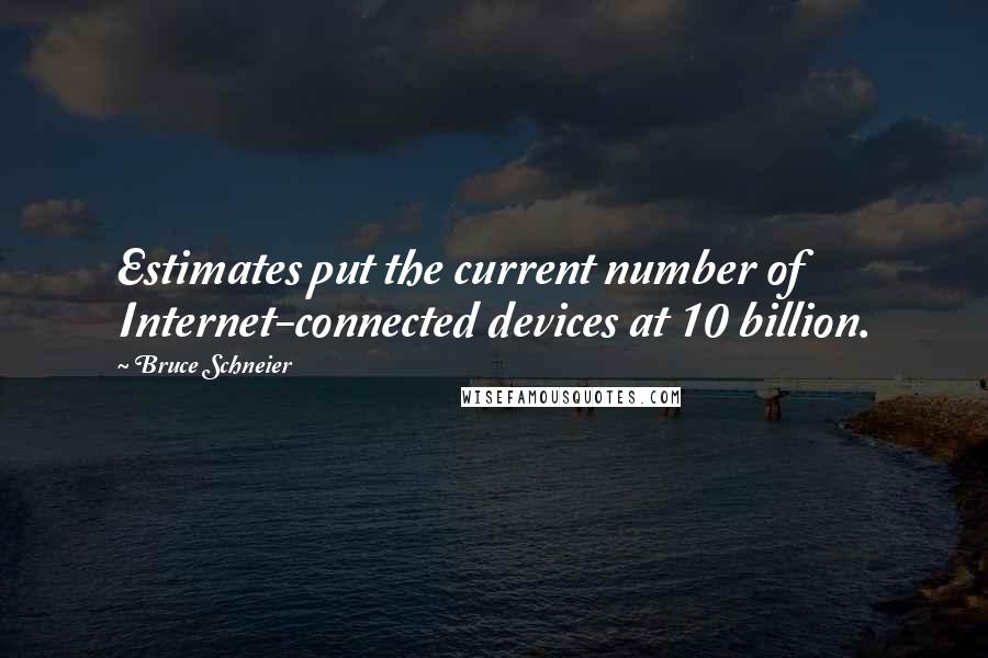 Bruce Schneier quotes: Estimates put the current number of Internet-connected devices at 10 billion.
