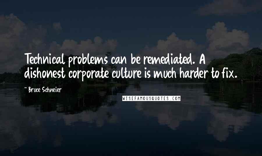 Bruce Schneier quotes: Technical problems can be remediated. A dishonest corporate culture is much harder to fix.