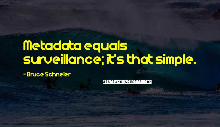 Bruce Schneier quotes: Metadata equals surveillance; it's that simple.