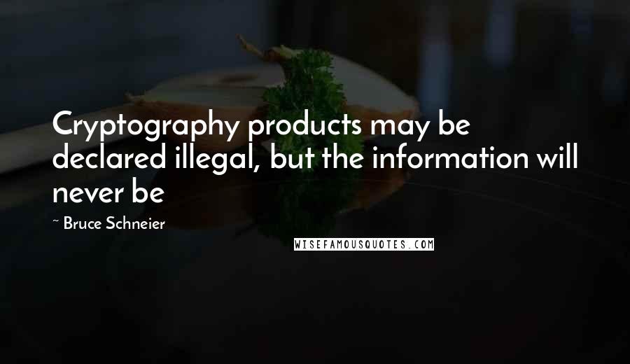 Bruce Schneier quotes: Cryptography products may be declared illegal, but the information will never be