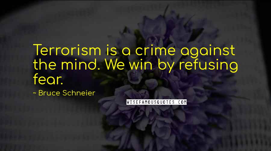 Bruce Schneier quotes: Terrorism is a crime against the mind. We win by refusing fear.