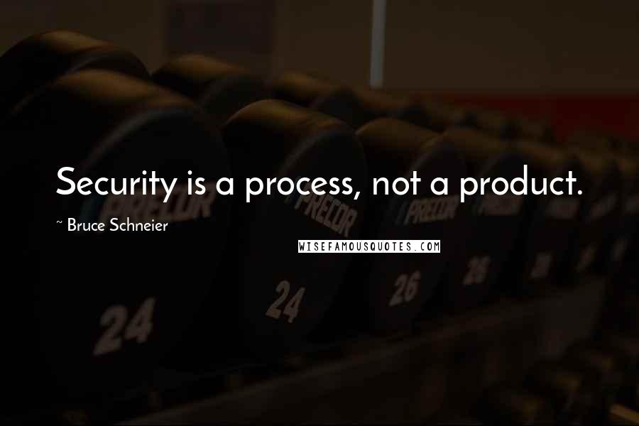 Bruce Schneier quotes: Security is a process, not a product.