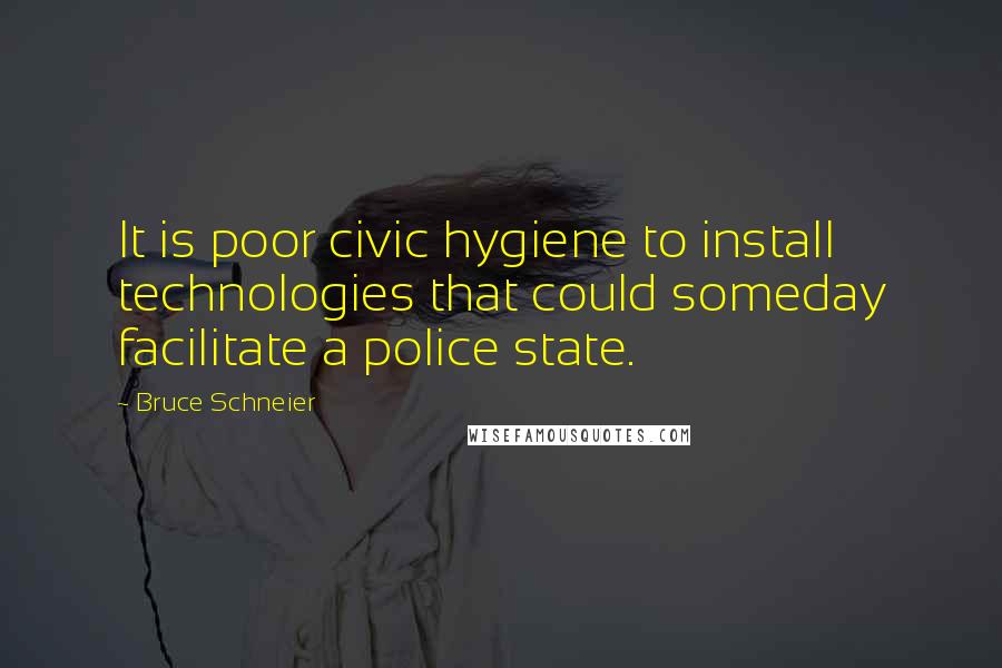 Bruce Schneier quotes: It is poor civic hygiene to install technologies that could someday facilitate a police state.