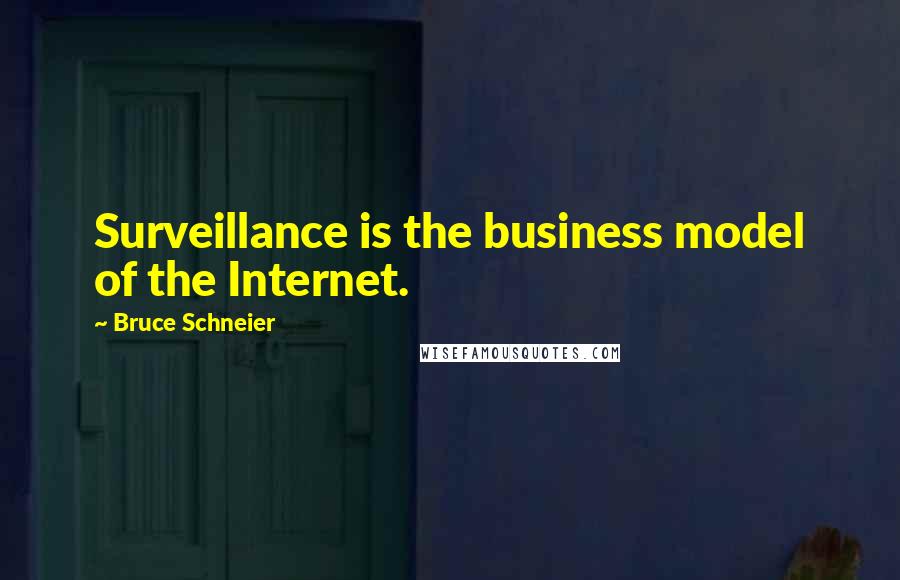 Bruce Schneier quotes: Surveillance is the business model of the Internet.