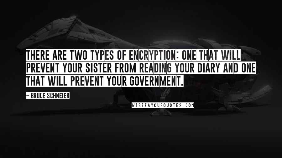 Bruce Schneier quotes: There are two types of encryption: one that will prevent your sister from reading your diary and one that will prevent your government. Bruce Schneier quotes: There are two types of encryption: one that will prevent your sister from reading your diary and one that will prevent your government.