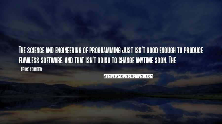 Bruce Schneier quotes: The science and engineering of programming just isn't good enough to produce flawless software, and that isn't going to change anytime soon. The Bruce Schneier quotes: The science and engineering of programming just isn't good enough to produce flawless software, and that isn't going to change anytime soon. The