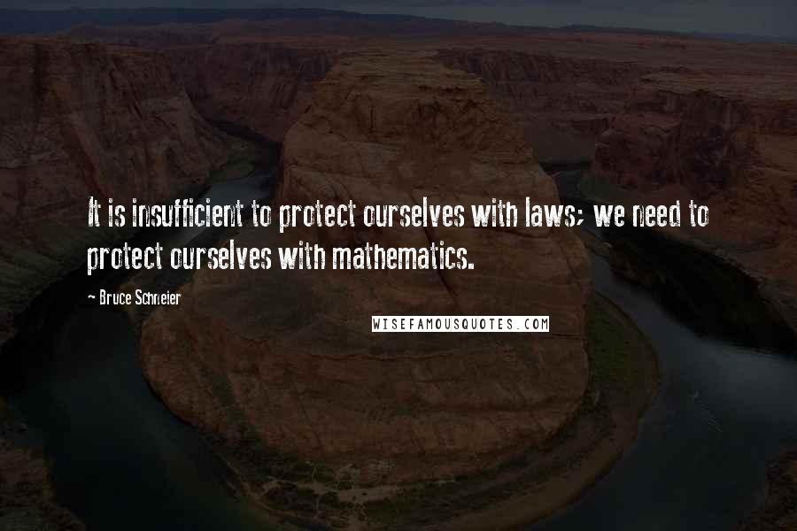 Bruce Schneier quotes: It is insufficient to protect ourselves with laws; we need to protect ourselves with mathematics.