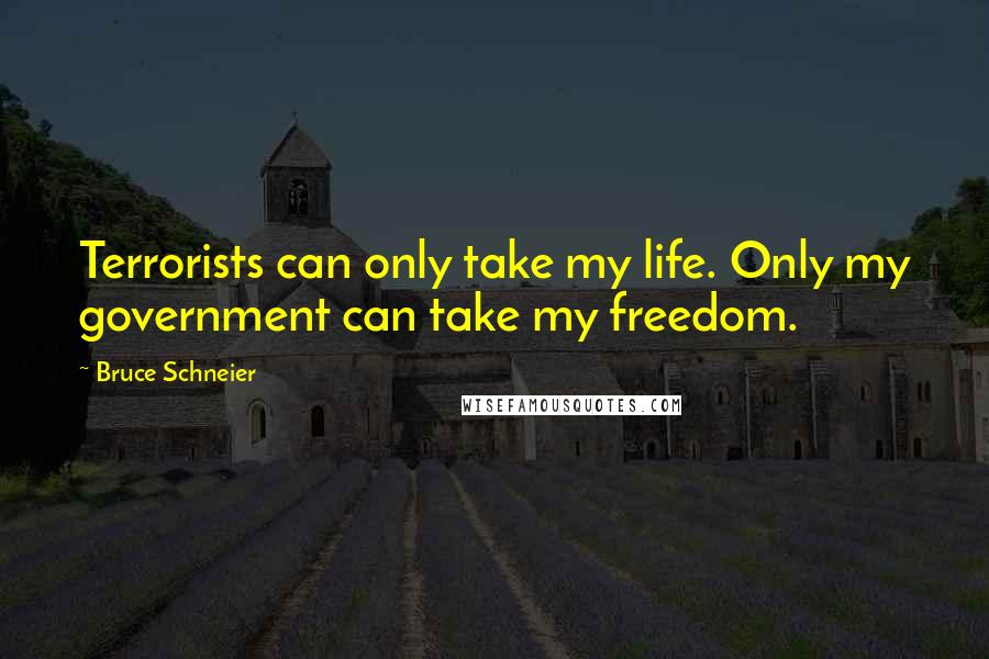 Bruce Schneier quotes: Terrorists can only take my life. Only my government can take my freedom.