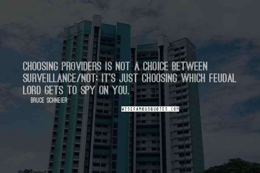 Bruce Schneier quotes: Choosing providers is not a choice between surveillance/not; it's just choosing which feudal lord gets to spy on you. Bruce Schneier quotes: Choosing providers is not a choice between surveillance/not; it's just choosing which feudal lord gets to spy on you.