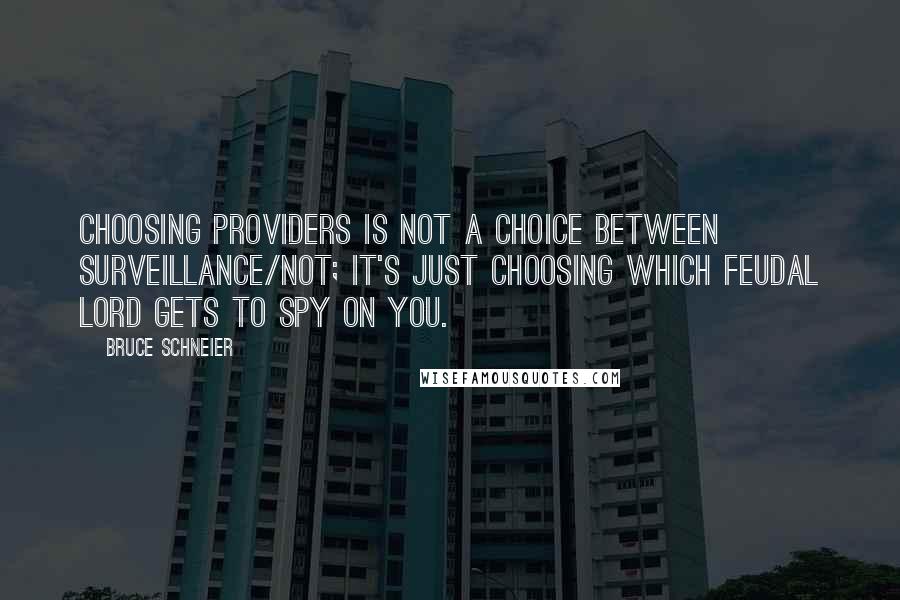 Bruce Schneier quotes: Choosing providers is not a choice between surveillance/not; it's just choosing which feudal lord gets to spy on you.