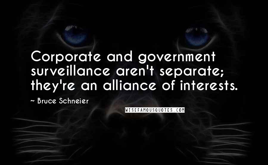 Bruce Schneier quotes: Corporate and government surveillance aren't separate; they're an alliance of interests.