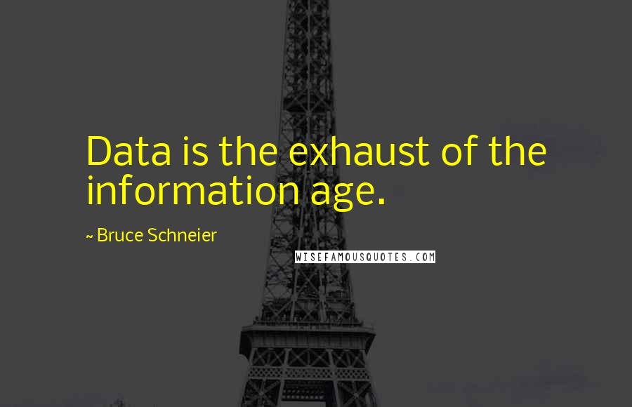 Bruce Schneier quotes: Data is the exhaust of the information age.