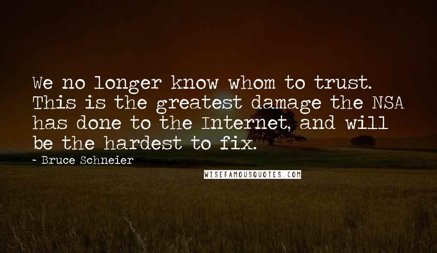 Bruce Schneier quotes: We no longer know whom to trust. This is the greatest damage the NSA has done to the Internet, and will be the hardest to fix.