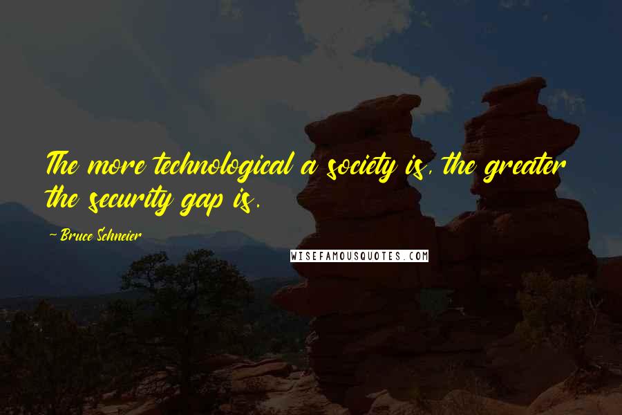 Bruce Schneier quotes: The more technological a society is, the greater the security gap is.