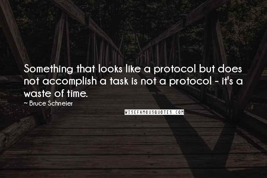 Bruce Schneier quotes: Something that looks like a protocol but does not accomplish a task is not a protocol - it's a waste of time. Bruce Schneier quotes: Something that looks like a protocol but does not accomplish a task is not a protocol - it's a waste of time.