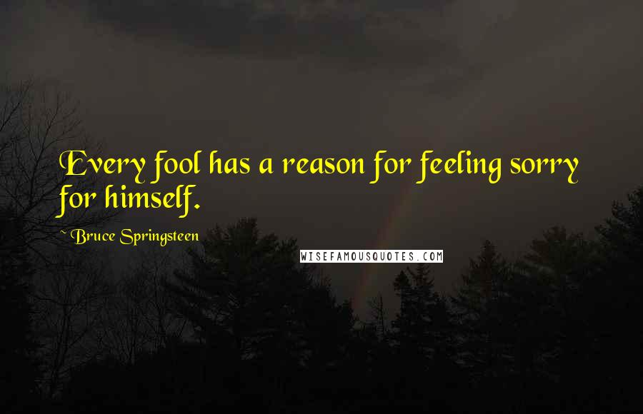 Bruce Springsteen quotes: Every fool has a reason for feeling sorry for himself.