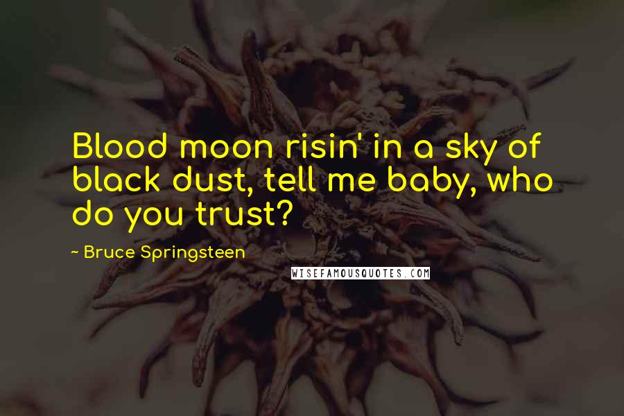 Bruce Springsteen quotes: Blood moon risin' in a sky of black dust, tell me baby, who do you trust?