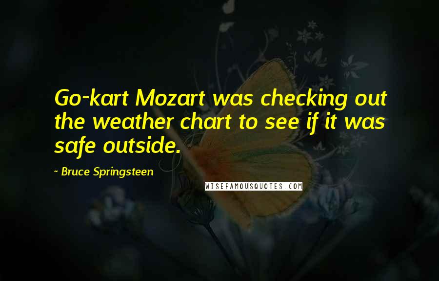 Bruce Springsteen quotes: Go-kart Mozart was checking out the weather chart to see if it was safe outside.