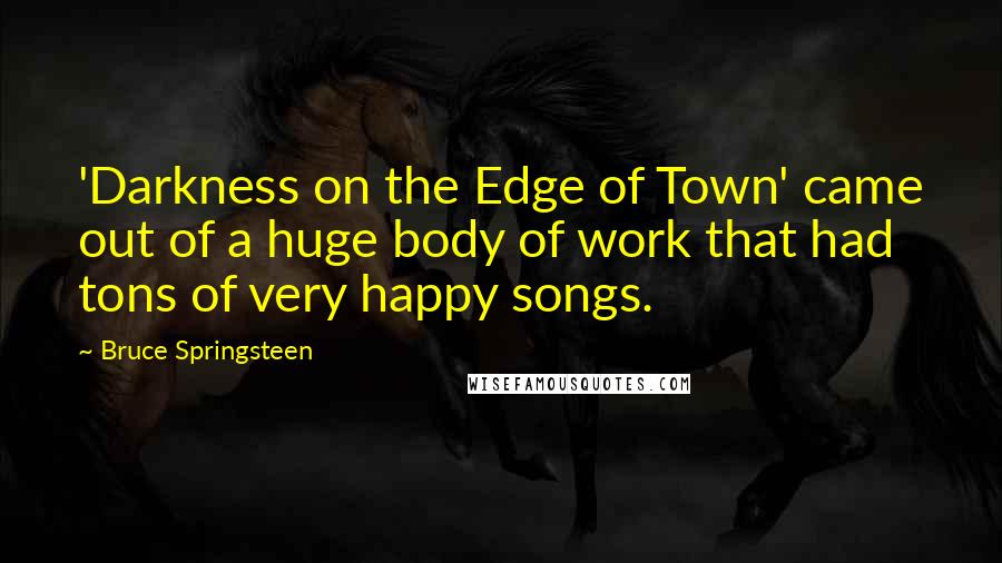 Bruce Springsteen quotes: 'Darkness on the Edge of Town' came out of a huge body of work that had tons of very happy songs.