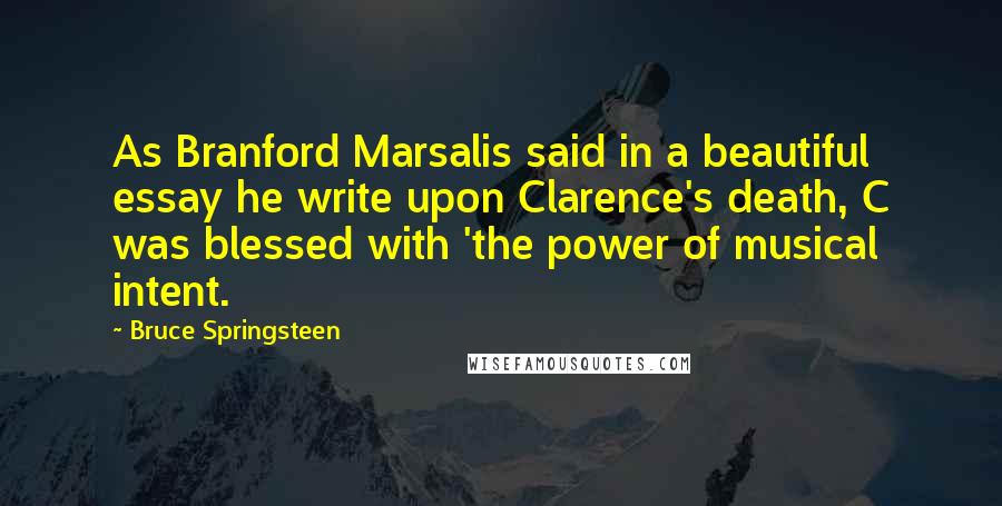 Bruce Springsteen quotes: As Branford Marsalis said in a beautiful essay he write upon Clarence's death, C was blessed with 'the power of musical intent.