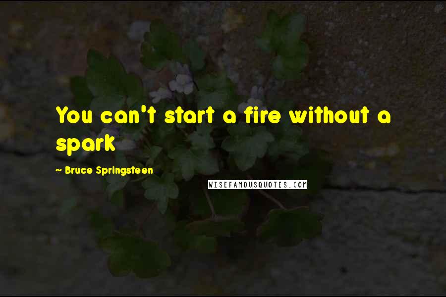 Bruce Springsteen quotes: You can't start a fire without a spark