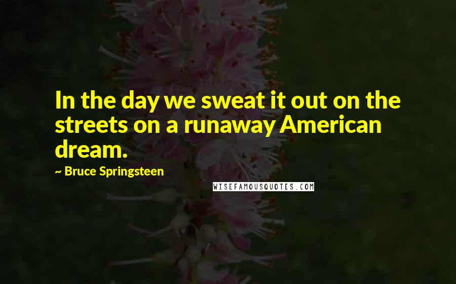 Bruce Springsteen quotes: In the day we sweat it out on the streets on a runaway American dream.