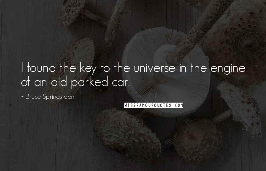 Bruce Springsteen quotes: I found the key to the universe in the engine of an old parked car.