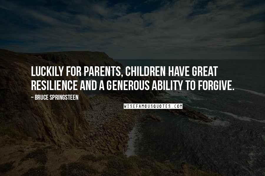 Bruce Springsteen quotes: Luckily for parents, children have great resilience and a generous ability to forgive.