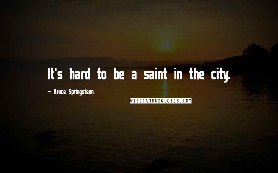 Bruce Springsteen quotes: It's hard to be a saint in the city.