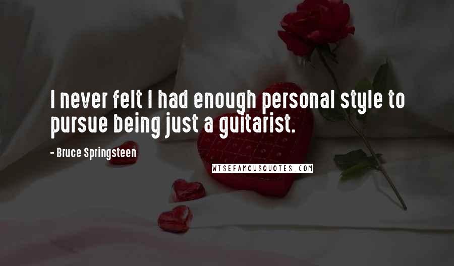 Bruce Springsteen quotes: I never felt I had enough personal style to pursue being just a guitarist.