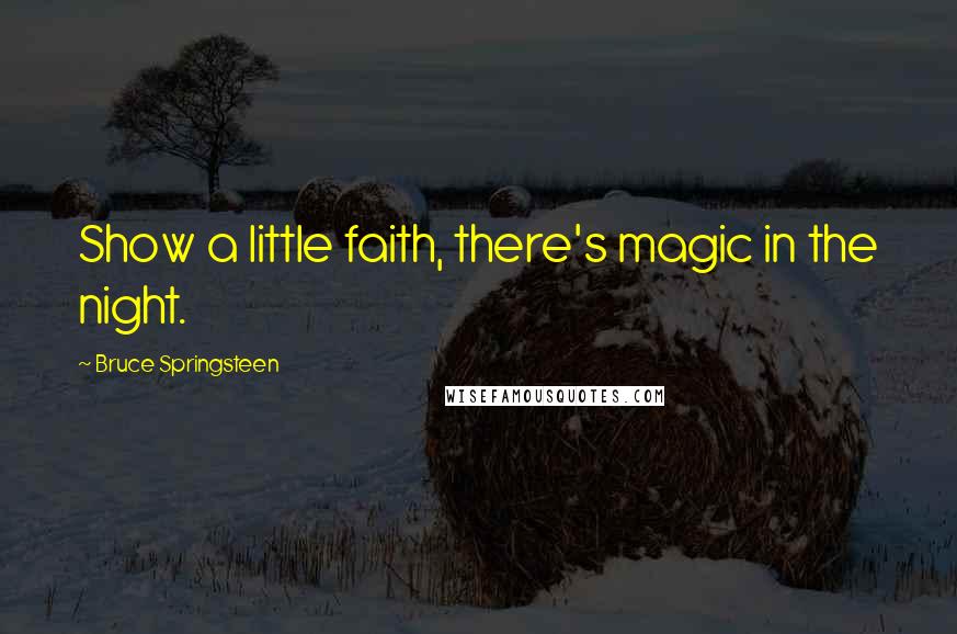 Bruce Springsteen quotes: Show a little faith, there's magic in the night.