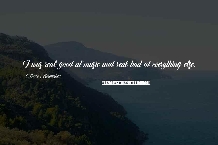 Bruce Springsteen quotes: I was real good at music and real bad at everything else.