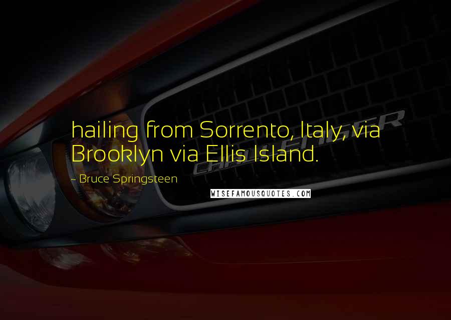 Bruce Springsteen quotes: hailing from Sorrento, Italy, via Brooklyn via Ellis Island.