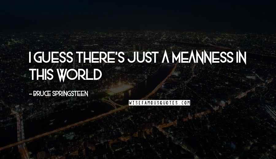 Bruce Springsteen quotes: I guess there's just a meanness in this world