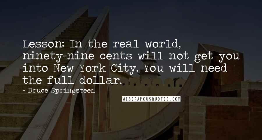 Bruce Springsteen quotes: Lesson: In the real world, ninety-nine cents will not get you into New York City. You will need the full dollar.