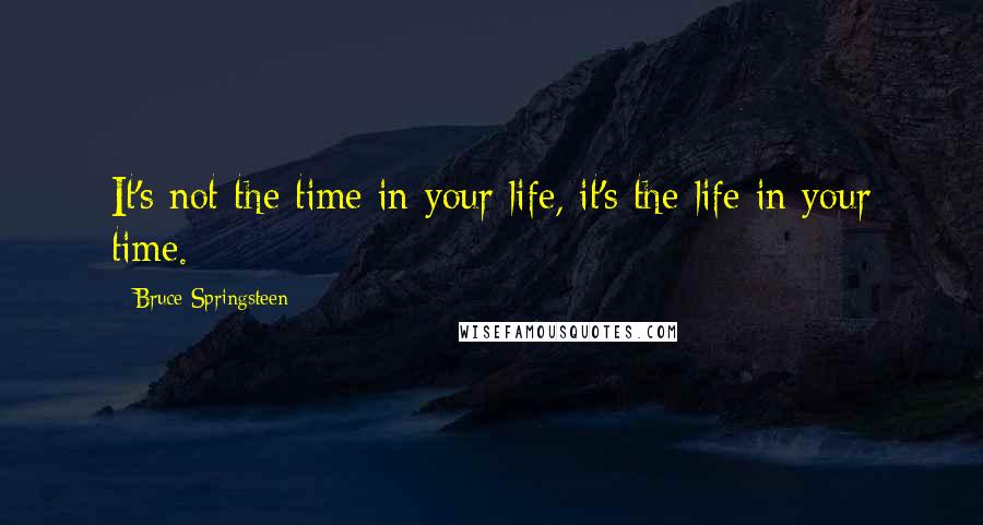 Bruce Springsteen quotes: It's not the time in your life, it's the life in your time.