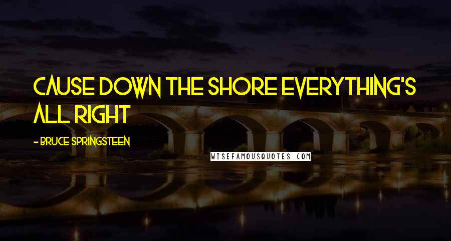 Bruce Springsteen quotes: cause down the shore everything's all right