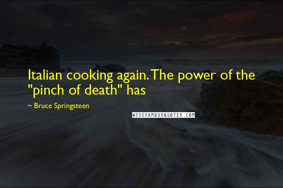 Bruce Springsteen quotes: Italian cooking again. The power of the "pinch of death" has